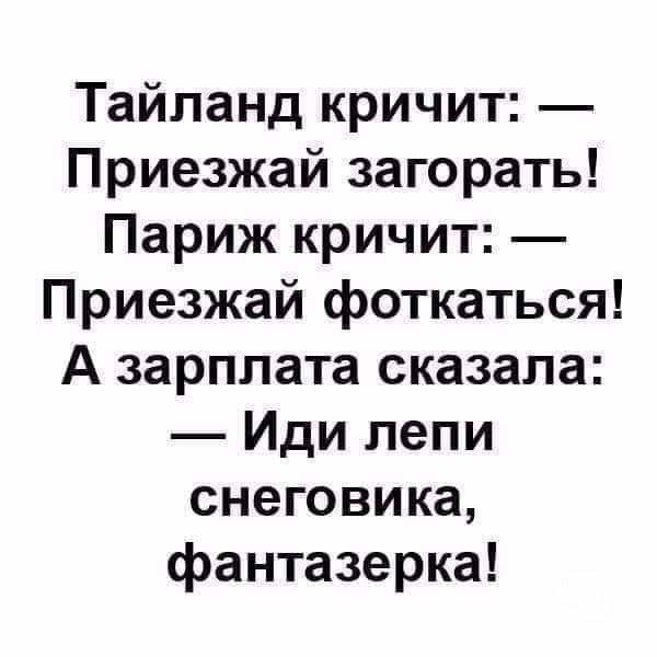 Тайланд кричит Приезжай загорать Париж кричит Приезжай фоткаться А зарплата сказала Иди лепи снеговика фантазерка