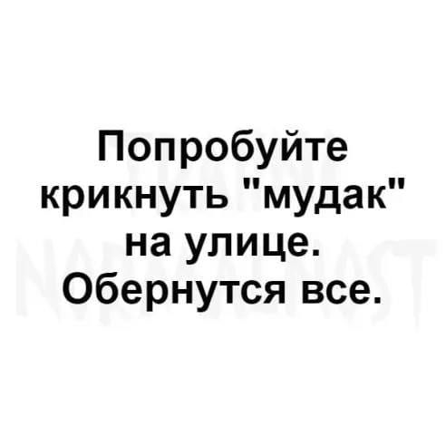 Попробуйте крикнуть мудак на улице Обернутся все