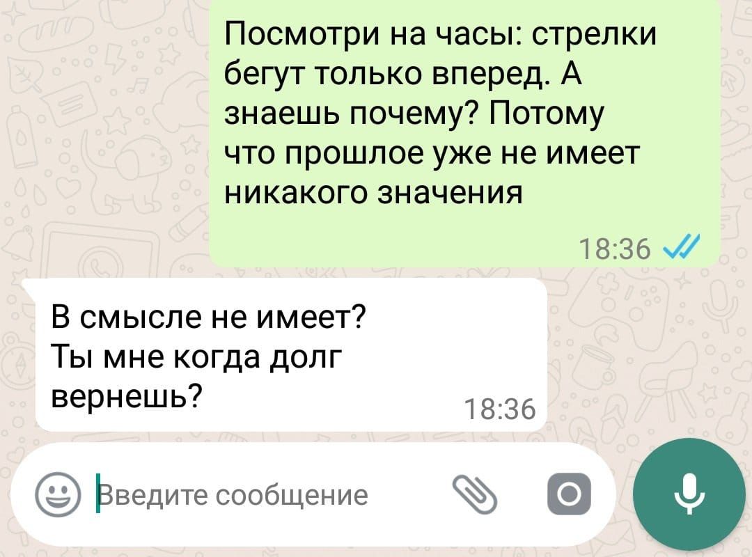 Посмотри на часы стрелки бегут только вперед А знаешь почему Потому что прошлое уже не имеет никакого значения 1836 В смысле не имеет Ты мне когда долг вернешь 1836 ЬВЭДИТЭ СООбЩЭНИЭ