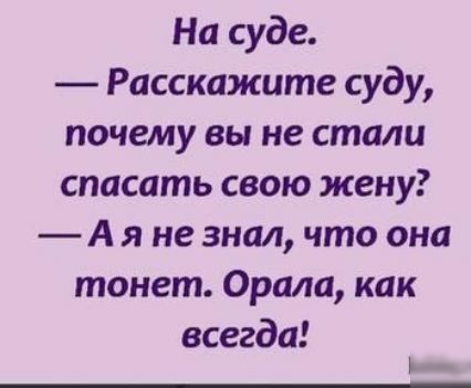 На суде Расскажите суду почему вы не стали спасать свою жену А я не знал что она тонет Орала как всегда Ь