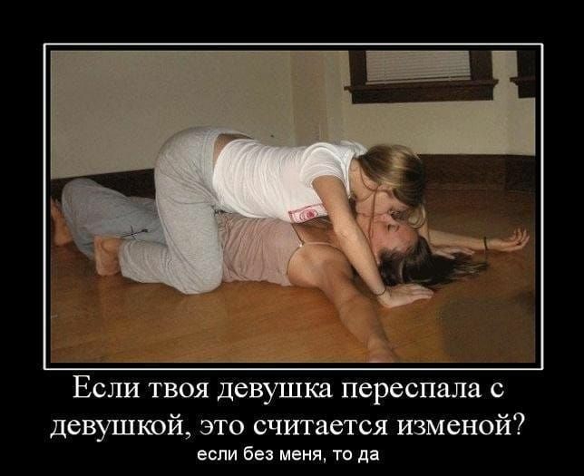 ЕСЛИ ТВОЯ девушка переспала С девушкой это считается изменой если без меня то да