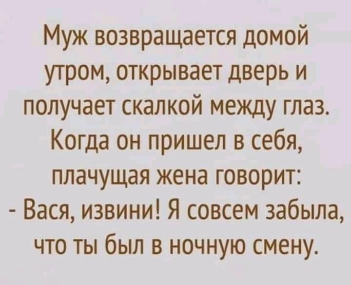 Муж возвращается домой утром открывает дверь и получает скалкой между глаз Когда он пришел в себя плачущая жена говорит Вася извини Я совсем забыла что ты был в ночную смену