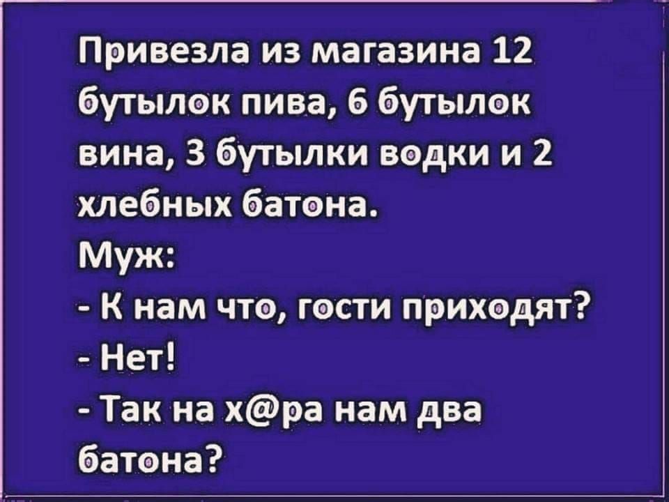 Привезла из магазина 12 бутылок пива 6 бутылек вина 3 бутылки водки и 2 хлебных батона Муж К нам что гости приходят Нет Так на хра нам два батона