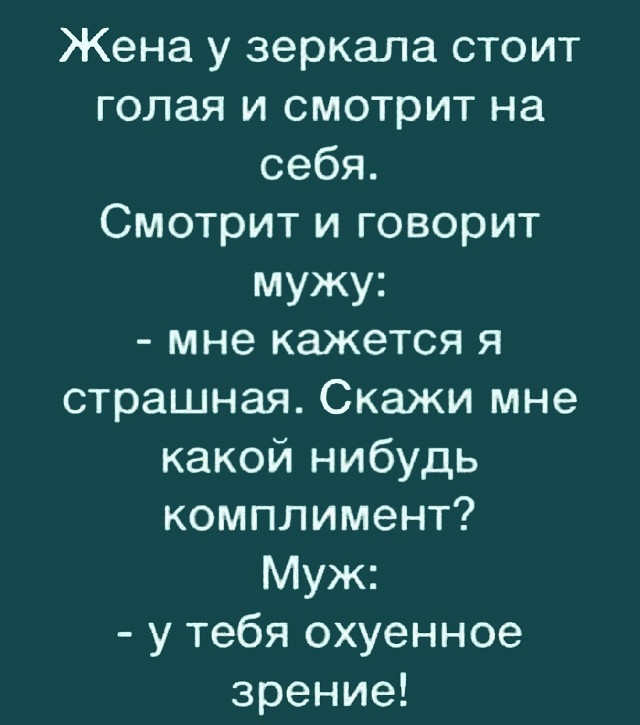 Жена у зеркала стоит голая и смотрит на себя Смотрит и говорит мужу мне кажется я страшная Скажи мне какой нибудь комплимент Муж у тебя охуенное зрение
