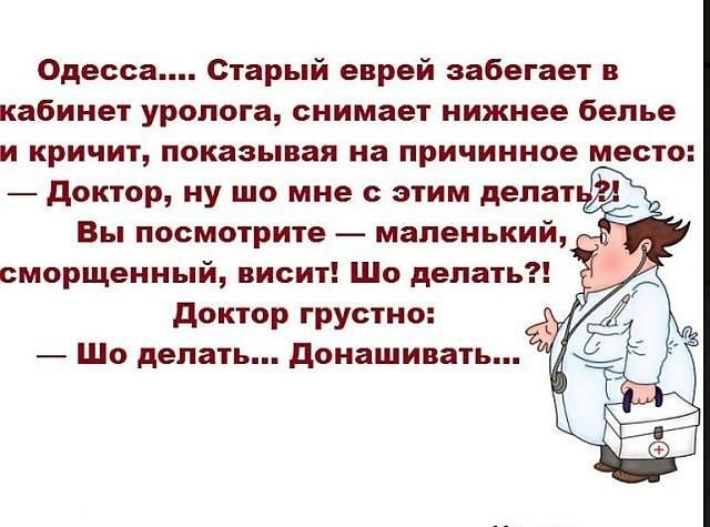 Одесса Старый еврей забегает в кабинет уролога снимает нижнее белье и кричит показывая на причинное место доктор ну шо мне с этим делат Вы посмотрите маленький сморщенный висит Шо делать доктор грустно Шо делать донашивать