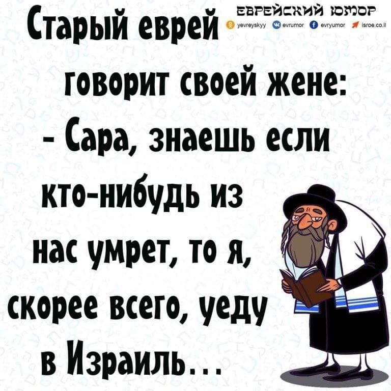 ЕБРЕИСКИИ ЮМОР Старый евреи говорит своей жене Сара знаешь если кто нибудь из нас умрет то я скорее всего уеду в Израиль
