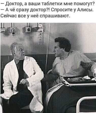 Доктор а ваши таблетки мне помогут 7 че сразу доктор Спросите у Алисы Сейчас все у нее спрашивают