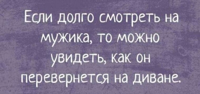 Если долго смотреть на мужика то можно увидеть как он перевернется на диване