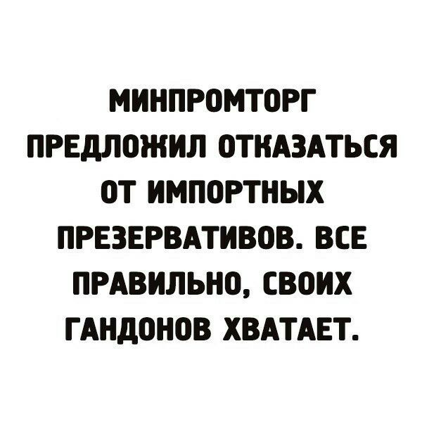 МИНПРОМТОРГ ПРЕДЛ0ЖИЛ 0ТНАЗАТЬСЯ ОТ ИМП0РТНЫХ ПРЕЗЕРВАТИВПВ ВСЕ ПРАВИЛЬНО СВОИХ ГАНДОНВВ ХВАТАЕТ