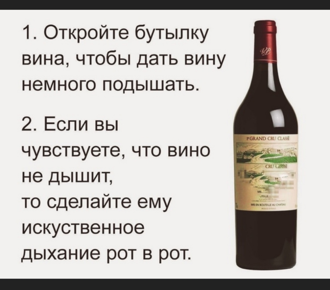 1 Откройте бутылку вина чтобы дать вину немного подышать 2 Если вы чувствуете что вино не дышит то сделайте ему искуственное дыхание рот в рот