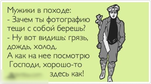 Мужики в походе Зачем ты фотографию тещи с собой берешь Ну вот видишы грязь дождь ходод А как на нее посмотрю Господи хорошо то _ здесь как