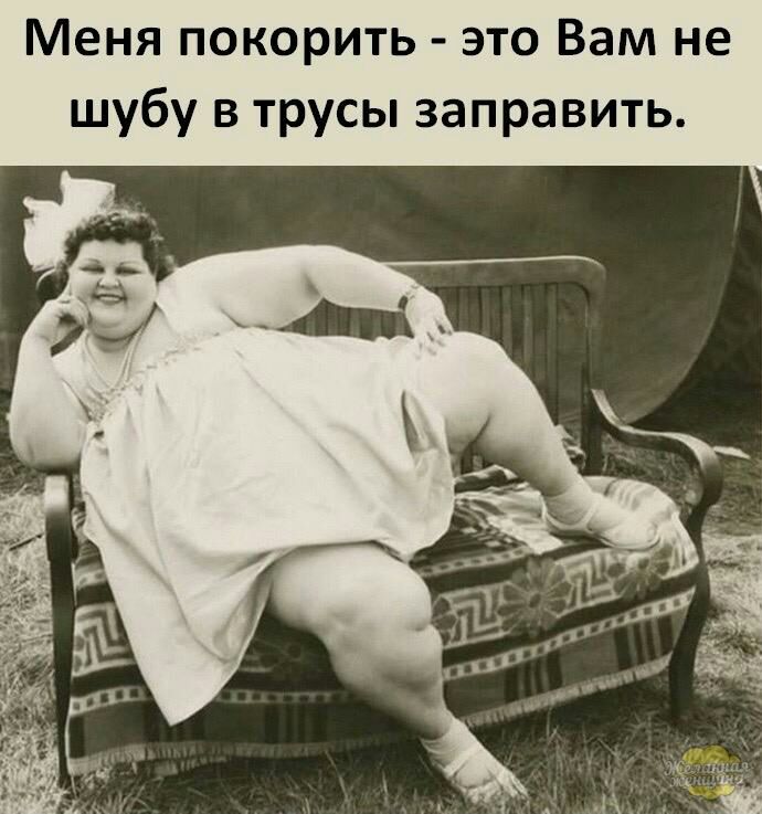 Меня покорить это Вам не шубу в трусы заправить