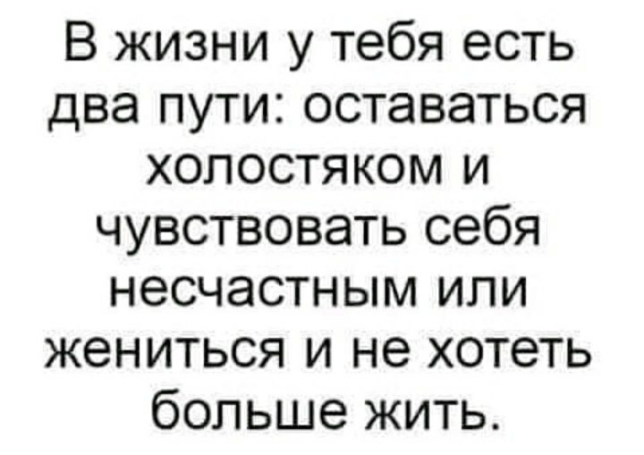 В жизни у тебя есть два пути оставаться холостяком и чувствовать себя несчастным или жениться и не хотеть больше жить
