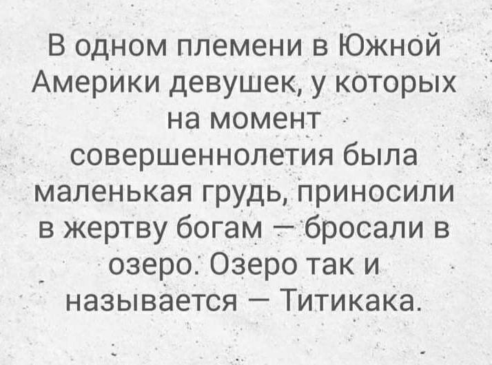 В одном племени в ЮЖНОЙ АмерИки девушек у которых на момент _ совершеннолетия была _ маленькая грудь Приносили в жертву богам бросапи в озеро 03еро так и называется ТитикаКа