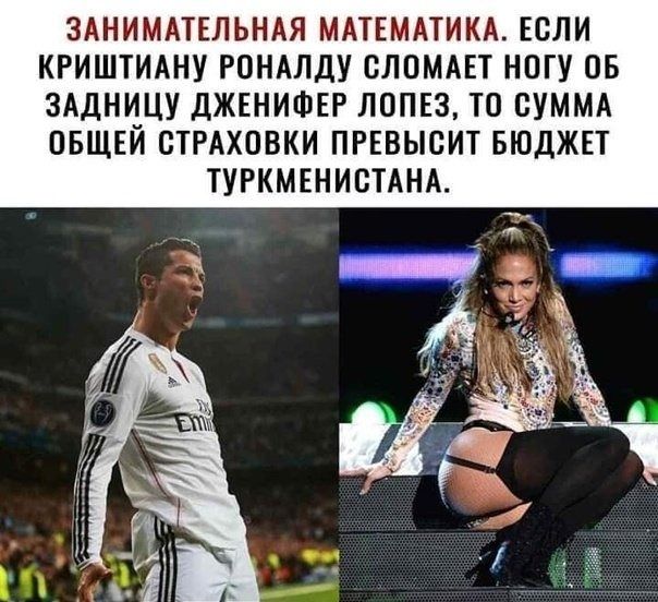ЗАНИМАТЕЛЬНАЯ МАТЕМАТИКА ЕСЛИ КРИШТИАНУ РОНАЛДУ СЛОМАЕТ НОГУ 0Б ЗАДНИЦУ ДЖЕНИФЕР ЛОПЕЗ ТО СУММА ОБЩЕЙ СТРАХОВКИ ПРЕВЫСИТ БЮДЖЕТ ТУРКМЕНИСТАНА