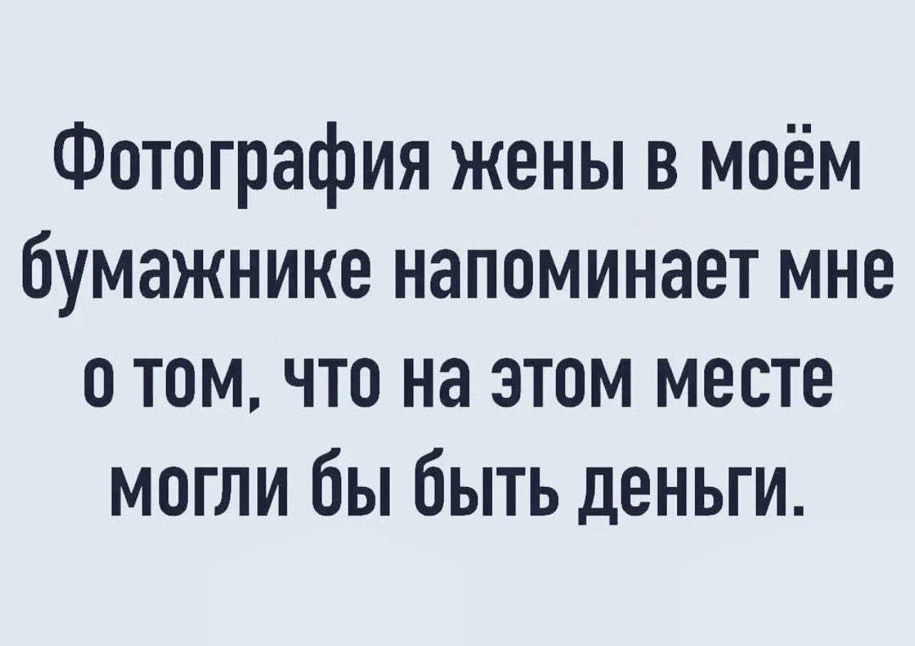 Фотография жены в моём бумажнике напоминает мне о том что на этом месте могли бы быть деньги