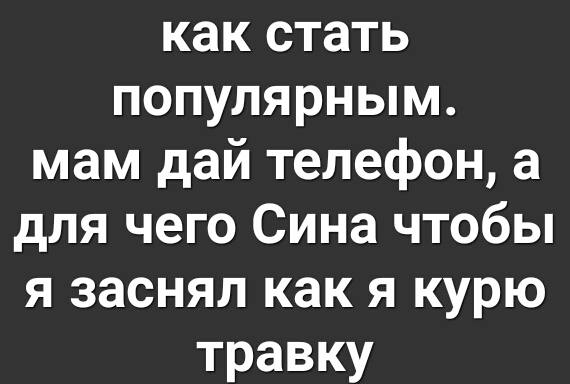 как стать популярным мам дай телефон а для чего Сина чтобы я заснял как я курю травку