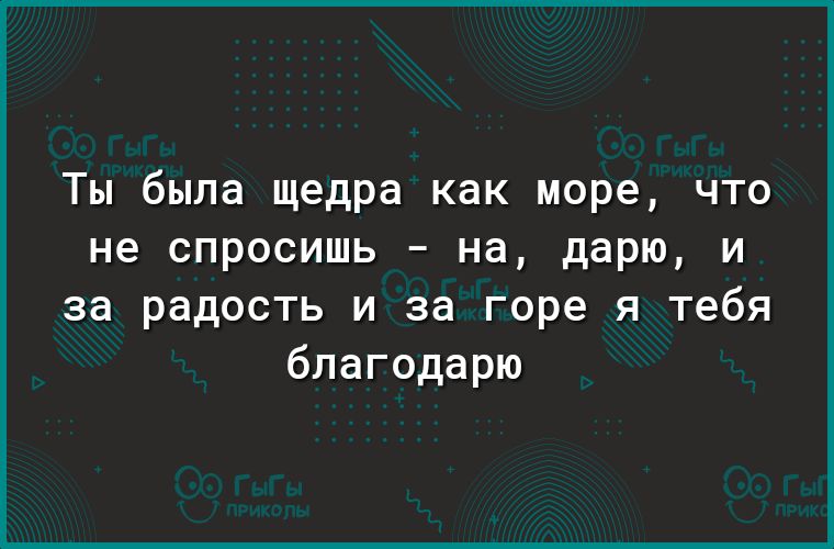 Ты была щедра как море что не спросишь на дарю и за радость и за горе я тебя благодарю