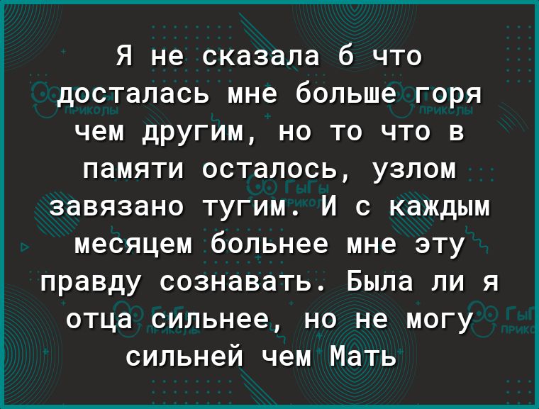 Я не сказала 6 что досталась мне больше горя чем другим но то что в памяти осталось узлом завязано тугим И с каждым месяцем больнее мне эту правду сознавать Была ли я отца сильнее но не могу сильней чем Мать