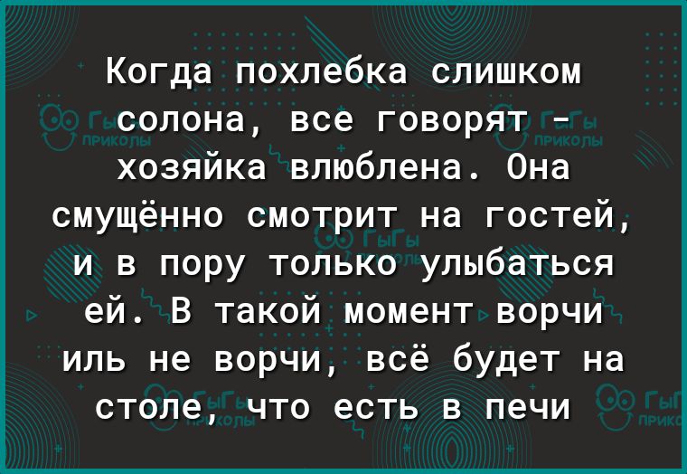 Когда похлебка слишком солона все говорят хозяйка влюблена Она смущённо смотрит на гостей и в пору только улыбаться ей В такой момент ворчи иль не ворчи всё будет на столе что есть в печи