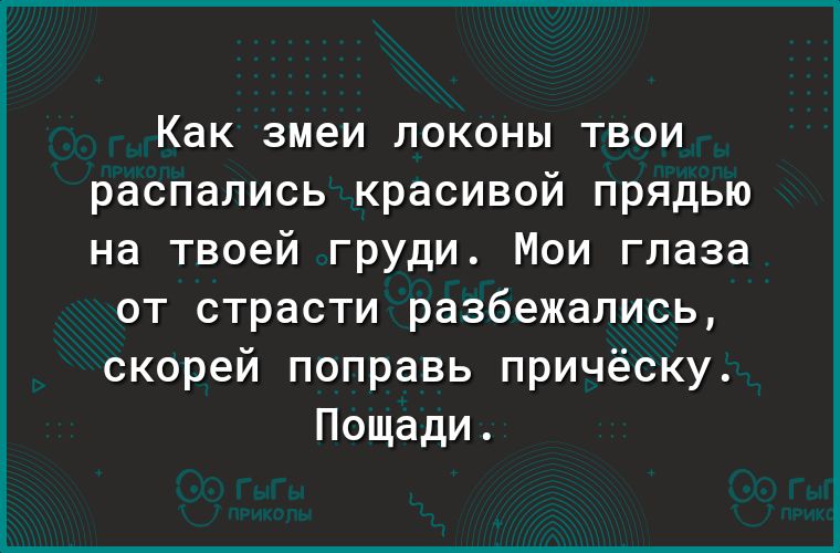Как змеи локоны твои распались красивой прядью на твоей груди Мои глаза от страсти разбежались скорей поправь причёску Пощади
