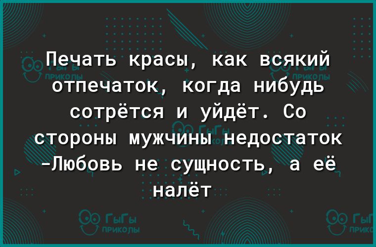 Печать красы как всякий отпечаток когда нибудь сотрётся и уйдёт Со стороны мужчины недостаток Любовь не сущность а её налёт