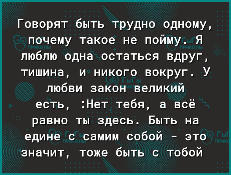 Говорят быть трудно одному почему такое не пойму Я люблю одна остаться вдруг тишина и никого вокруг У любви закон великий есть Нет тебя а всё равно ты здесь Быть на едине с самим собой это значит тоже быть с тобой