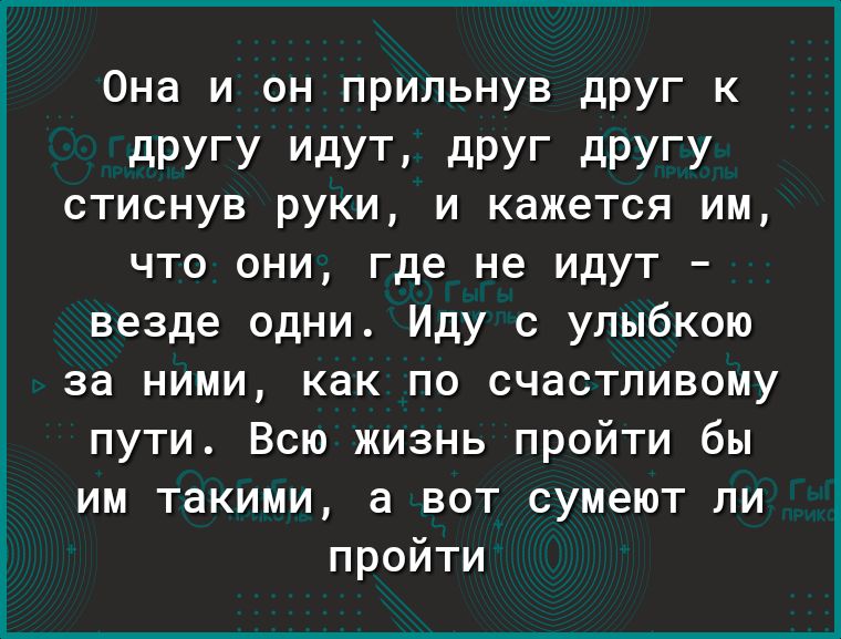 Она и он прильнув друг к дРУГУ идут дРУг дРУГУ стиснув руки и кажется им что они где не идут везде одни Иду с улыбкою за ними как по счастливому пути Всю жизнь пройти бы им такими а вот сумеют ли пройти