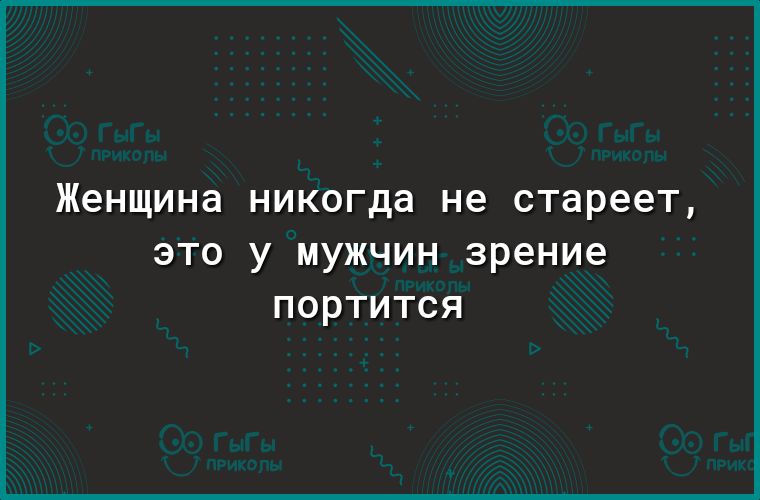 Женщина никогда не стареет это у мужчин зрение портится