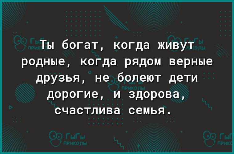 Ты богат когда живут родные когда рядом верные друзья не болеют дети дорогие и здорова счастлива семья