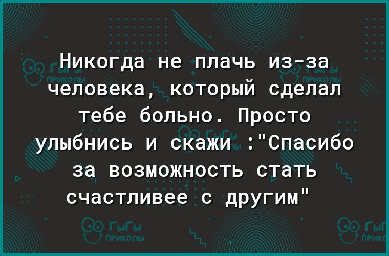 Никогда не плачь изза человека который сделал тебе больно Просто улыбнись и скажи Спасибо за возможность стать счастливее с другим