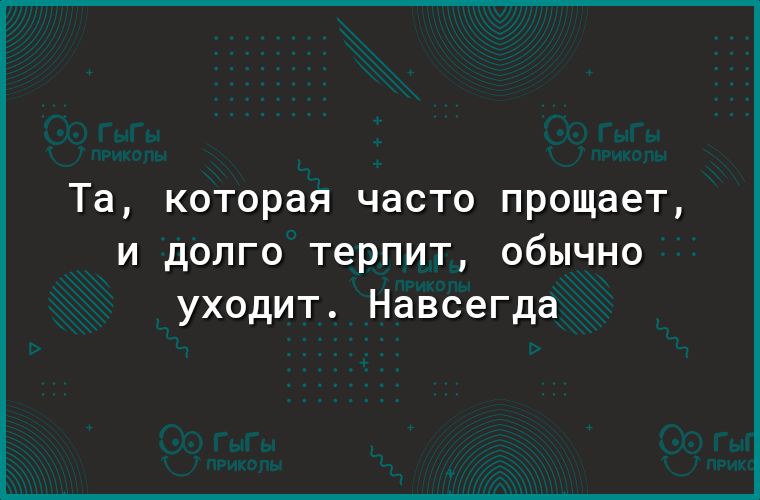 Та КОТОРЭЯ ЧдСТО прощает и долго терпит обычно уходит Навсегда