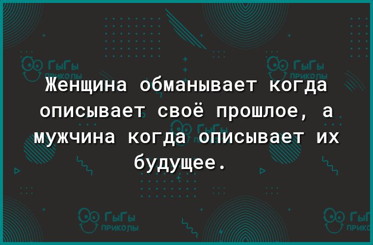 Женщина обманывает когда описывает своё прошлое а мужчина когда описывает ИХ будущее