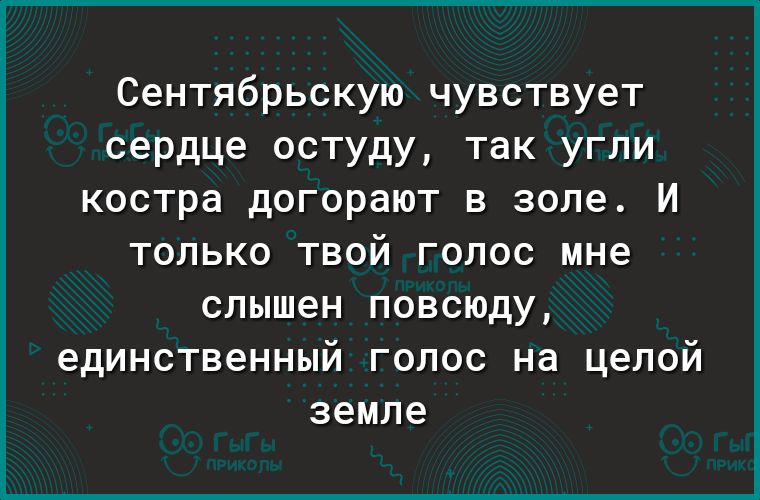 Сентябрьскую чувствует сердце остуду так угли костра догорают в золе И только твой голос мне слышен повсюду единственный голос на целой земле