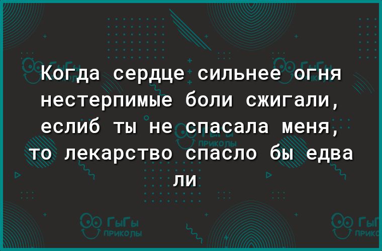 Когда сердце сильнее огня нестерпимые боли сжигали еслиб ТЫ не спасала меня ТО лекарство СПдСЛО бы едва ЛИ