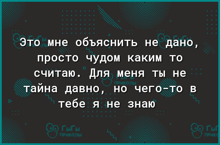 ЭТО мне ОбЪЯСНИТЬ не дано ПРОСТО ЧУДОМ КдКИМ ТО считаю Для меня ты не тайна давно но чегото в тебе я не знаю