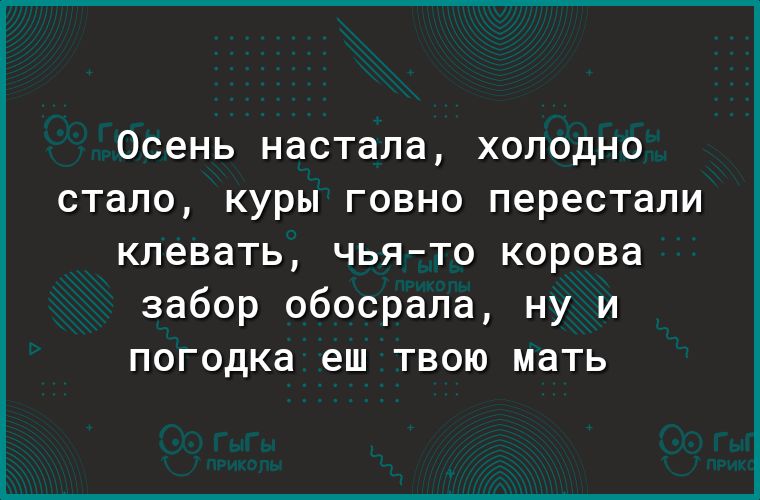 осень НдСТдПд ХОЛОДНО СТдЛО КУРЫ ГОВНО перестали клевать чьято корова забор обосрала ну и погодка еш твою мать