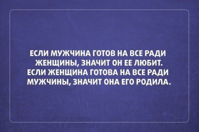 ЕСЛИ МУЖЧИНА ГОТОВ НА ВСЕ РАДИ ЖЕНЩИНЫ ЗНАЧИТ ОН ЕЕ ЛЮБИТ ЕСЛИ ЖЕНЩИНА ГОТОВА НА ВСЕ РАДИ МУЖЧИНЫ ЗНАЧИТ ОНА ЕГО РОДИЛА