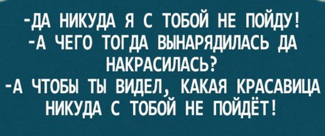 дА НИКУДА я с товой НЕ ПОЙДУ А ЧЕГО тогдА ВЫНАРЯДИЛАСЬ дА НАКРАСИЛАСЬ А чтовы ты ВИДЕЛ КАКАЯ КРАСАВИЦА НИКУДА с товой НЕ ПОЙДЁТ