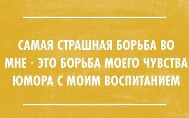 САМАЯ СТРАШНАЯ БОРЬБА ВО МНЕ ЭТО БОРЬБА МОЕГО ЧУВСТВА ЮМОРА МОИМ ВОСПИТАНИЕМ