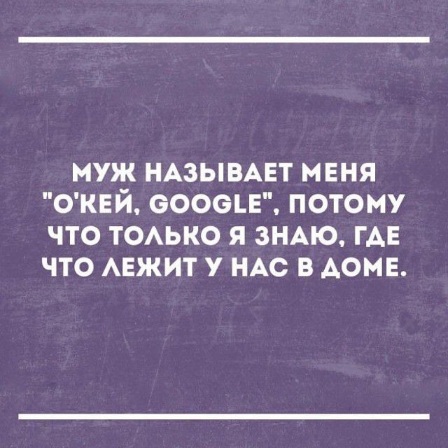 муж НАЗЫВАЕТ меня ОКЕЙ вооон потому что ТОАЬКО я зНАю ГАЕ что АЕЖИТ у НАС в АОМЕ