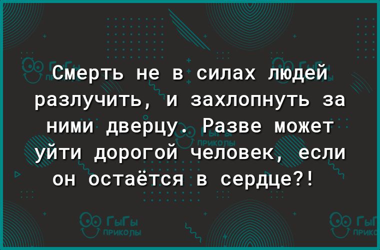 Смерть не в силах людей разлучить и захлопнуть за ними дверцу Разве может уйти дорогой человек если он остаётся в сердце