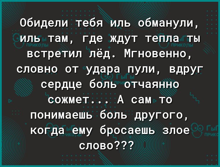 Обидели тебя иль обманули иль там где ждут тепла ты встретил лёд Мгновенно словно от удара пули вдруг сердце боль отчаянно сожмет А сам то понимаешь боль другого когда ему бросаешь злое слово