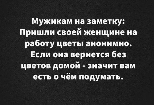 Мужикам на заметку Пришли своей женщине на работу цветы анонимно Если она вернется без цветов домой значит вам есть о чём подумать