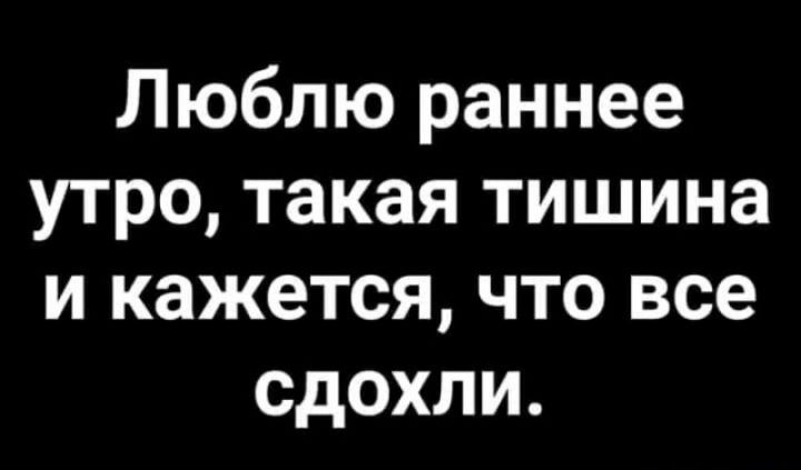 Люблю раннее утро такая тишина и кажется что все сдохли