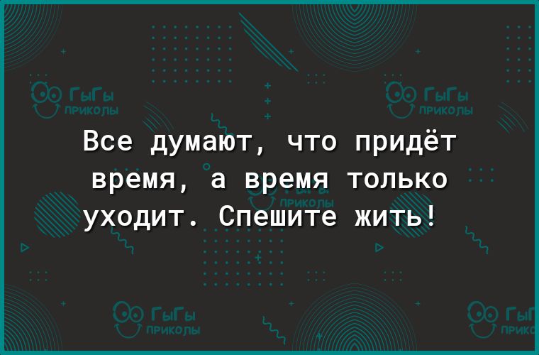 Все думают что придёт время а время только уходит Спешите жить