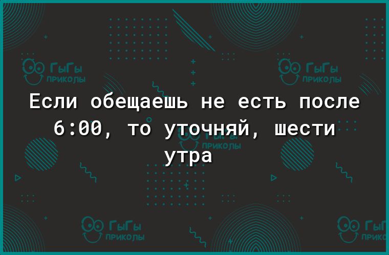 ЕСЛИ обещаешь не есть после 666 то уточняй шести утра