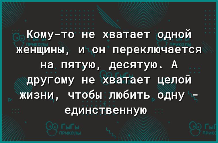 Комуто не хватает одной женщины и он переключается на пятую десятую А другому не хватает целой жизни чтобы любить одну единственную
