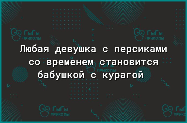 Любая девушка с персиками со временем становится бабушкой с курагой