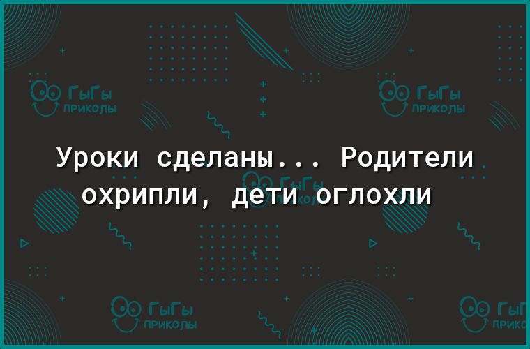 Уроки сделаны Родители 0ХРИПЛИ ДЕТИ ОГЛОХЛИ